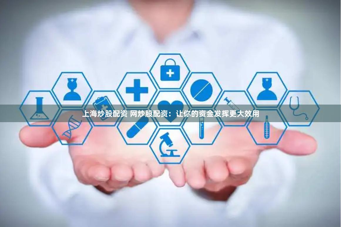 上海炒股配资 网炒股配资：让你的资金发挥更大效用