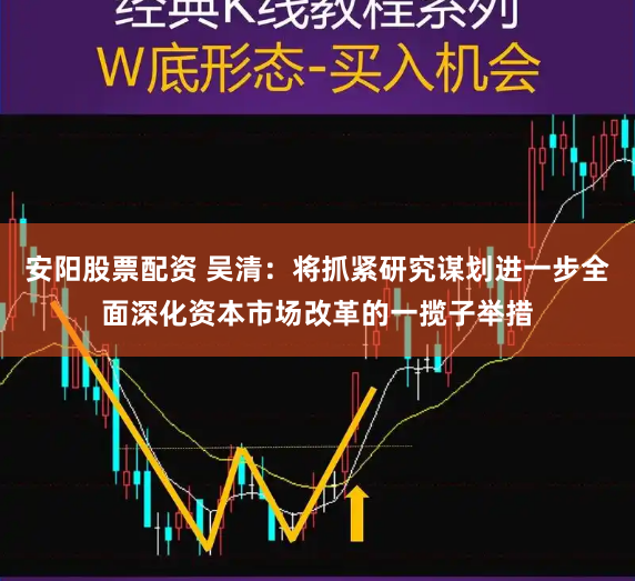 安阳股票配资 吴清：将抓紧研究谋划进一步全面深化资本市场改革的一揽子举措