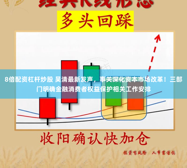 8倍配资杠杆炒股 吴清最新发声，事关深化资本市场改革！三部门明确金融消费者权益保护相关工作安排