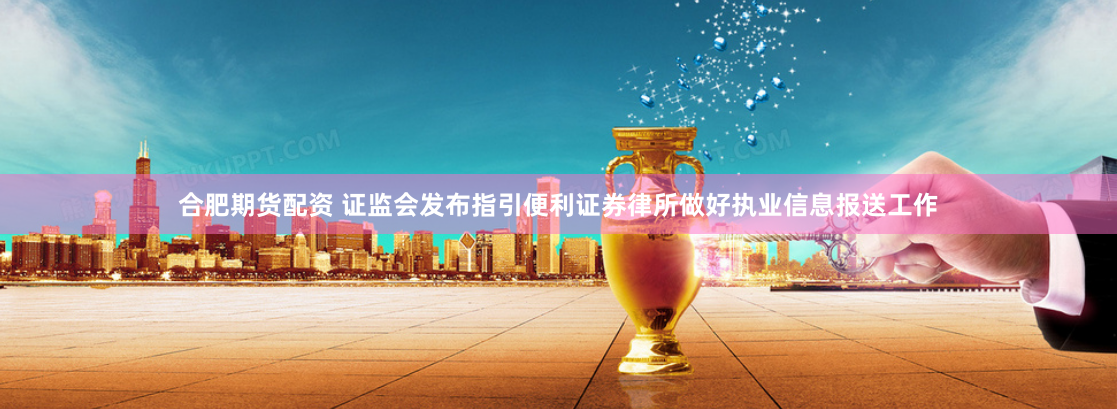 合肥期货配资 证监会发布指引便利证券律所做好执业信息报送工作