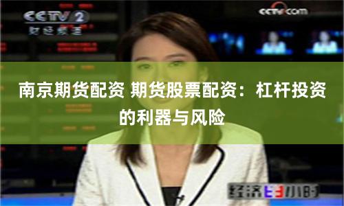 南京期货配资 期货股票配资：杠杆投资的利器与风险